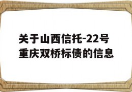 关于山西信托-22号重庆双桥标债的信息