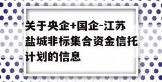 关于央企+国企-江苏盐城非标集合资金信托计划的信息