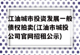 江油城市投资发展一般债权拍卖(江油市城投公司官网招租公示)