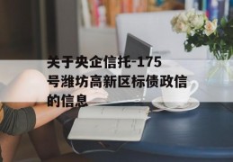 关于央企信托-175号潍坊高新区标债政信的信息