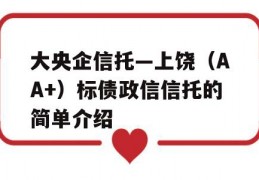 大央企信托—上饶（AA+）标债政信信托的简单介绍