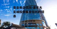 包含央企信托-重庆大足城投债集合信托的词条
