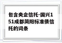 包含央企信托-国兴151成都简阳标准债信托的词条