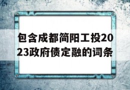 包含成都简阳工投2023政府债定融的词条