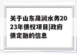 关于山东晟润水务2023年债权项目|政府债定融的信息