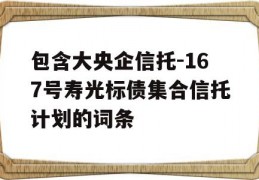 包含大央企信托-167号寿光标债集合信托计划的词条