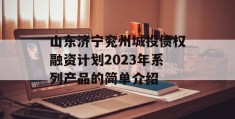 山东济宁兖州城投债权融资计划2023年系列产品的简单介绍