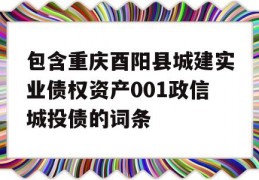 包含重庆酉阳县城建实业债权资产001政信城投债的词条