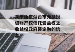 关于山东烟台市元融投资财产权信托受益权之收益权政府债定融的信息