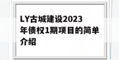 LY古城建设2023年债权1期项目的简单介绍