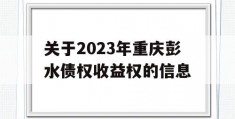 关于2023年重庆彭水债权收益权的信息