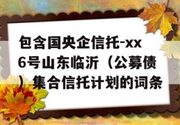 包含国央企信托-xx6号山东临沂（公募债）集合信托计划的词条