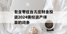 包含枣庄台儿庄财金投资2024债权资产项目的词条