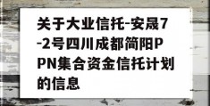 关于大业信托-安晟7-2号四川成都简阳PPN集合资金信托计划的信息