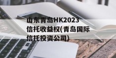 山东青岛HK2023信托收益权(青岛国际信托投资公司)