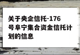 关于央企信托-176号阜宁集合资金信托计划的信息