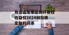 包含山东枣庄物环债权收益权2024城投债定融的词条