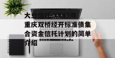 大业信托-XX47号重庆双桥经开标准债集合资金信托计划的简单介绍