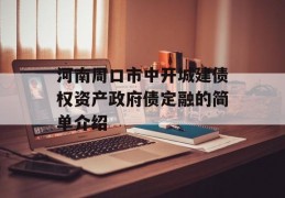 河南周口市中开城建债权资产政府债定融的简单介绍