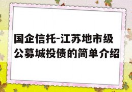 国企信托-江苏地市级公募城投债的简单介绍