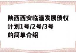 陕西西安临潼发展债权计划1号/2号/3号的简单介绍