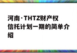 河南·THTZ财产权信托计划一期的简单介绍