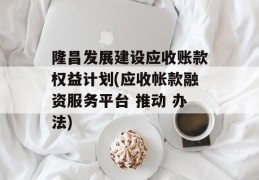 隆昌发展建设应收账款权益计划(应收帐款融资服务平台 推动 办法)