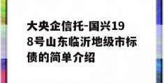 大央企信托-国兴198号山东临沂地级市标债的简单介绍