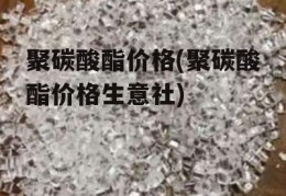 聚碳酸酯价格(聚碳酸酯价格生意社)