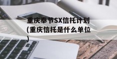 重庆奉节SX信托计划(重庆信托是什么单位)