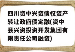 四川资中兴资债权资产转让政府债定融(资中县兴资投资开发集团有限责任公司融资)