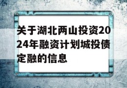 关于湖北两山投资2024年融资计划城投债定融的信息