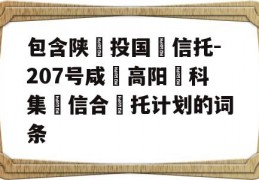 包含陕‮投国‬信托-207号咸‮高阳‬科集‮信合‬托计划的词条