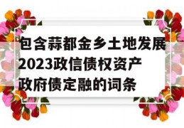 包含蒜都金乡土地发展2023政信债权资产政府债定融的词条