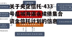 关于央企信托-433号盐城海瀛永续债集合资金信托计划的信息