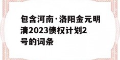 包含河南·洛阳金元明清2023债权计划2号的词条