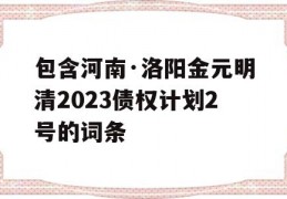 包含河南·洛阳金元明清2023债权计划2号的词条