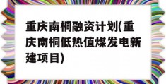 重庆南桐融资计划(重庆南桐低热值煤发电新建项目)