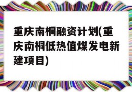 重庆南桐融资计划(重庆南桐低热值煤发电新建项目)