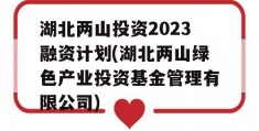 湖北两山投资2023融资计划(湖北两山绿色产业投资基金管理有限公司)