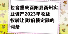 包含重庆酉阳县酉州实业资产2023年收益权转让|政府债定融的词条