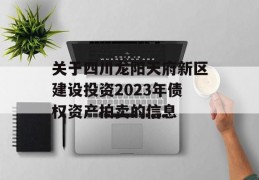 关于四川龙阳天府新区建设投资2023年债权资产拍卖的信息