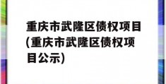 重庆市武隆区债权项目(重庆市武隆区债权项目公示)