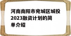 河南南阳市宛城区城投2023融资计划的简单介绍