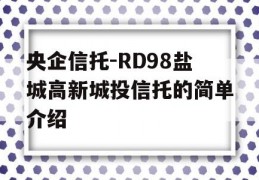 央企信托-RD98盐城高新城投信托的简单介绍