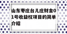 山东枣庄台儿庄财金01号收益权项目的简单介绍