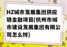 HZ城市发展集团供应链金融项目(杭州市城市建设发展集团有限公司怎么样)