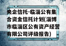 央企信托-临淄公有集合资金信托计划(淄博市临淄区公有资产经营有限公司评级报告)