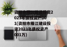 资阳市雁江建设投资2023年债权资产001(资阳市雁江建设投资2023年债权资产001万)