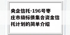 央企信托-196号枣庄市级标债集合资金信托计划的简单介绍